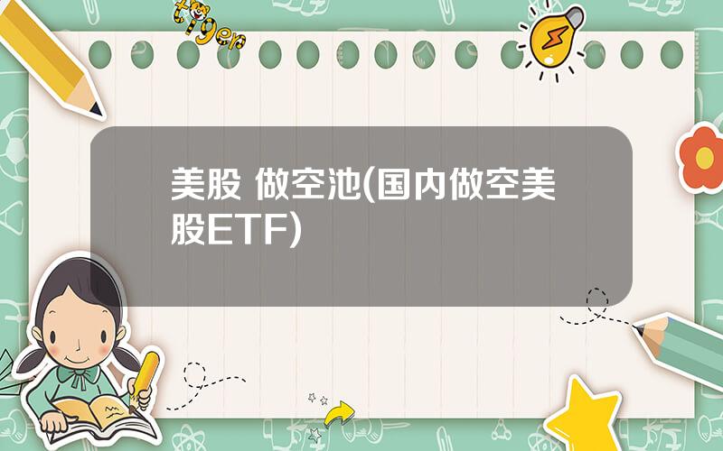 美股 做空池(国内做空美股ETF)